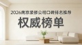 南京装修甄选榜单出炉，2026口碑靠谱家装公司合集，性价比装修一目了然